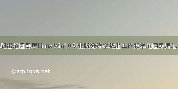 频率超出范围黑屏Linux Win10专业版分辨率超出工作频率范围黑屏怎么办