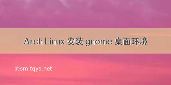 Arch Linux 安装 gnome 桌面环境