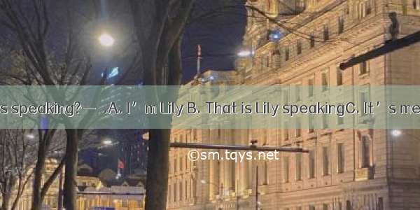 — Hello! Who is speaking?—  .A. I’m Lily B. That is Lily speakingC. It’s meD. This is Lily