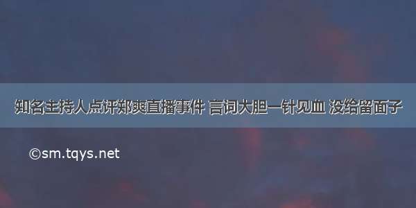 知名主持人点评郑爽直播事件 言词大胆一针见血 没给留面子