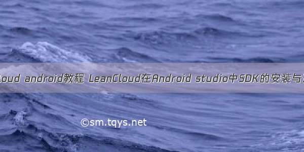 leancloud android教程 LeanCloud在Android studio中SDK的安装与连接