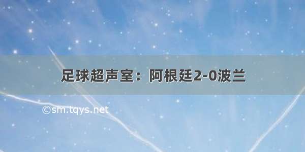 足球超声室：阿根廷2-0波兰