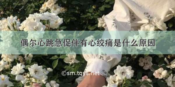 偶尔心跳急促伴有心绞痛是什么原因