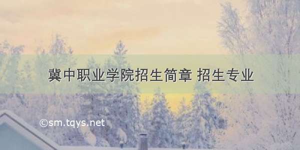 冀中职业学院招生简章 招生专业