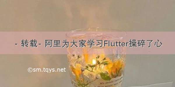 - 转载- 阿里为大家学习Flutter操碎了心