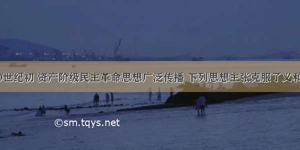 19世纪末20世纪初 资产阶级民主革命思想广泛传播 下列思想主张克服了义和团运动局限