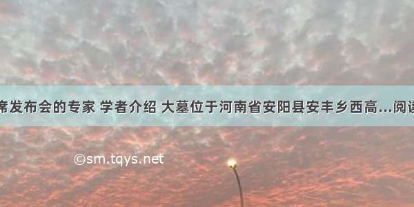 据出席发布会的专家 学者介绍 大墓位于河南省安阳县安丰乡西高...阅读答案