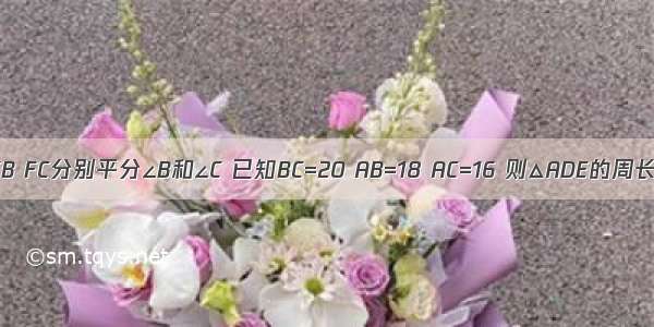 如图 △ABC中 DE∥BC FB FC分别平分∠B和∠C 已知BC=20 AB=18 AC=16 则△ADE的周长是A.30B.32C.34D.36