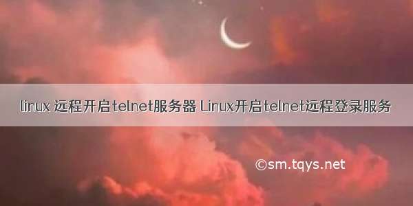 linux 远程开启telnet服务器 Linux开启telnet远程登录服务