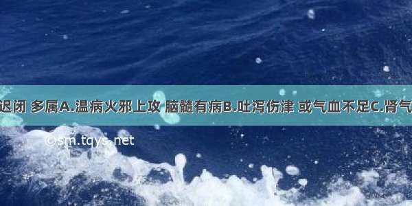 小儿囟门迟闭 多属A.温病火邪上攻 脑髓有病B.吐泻伤津 或气血不足C.肾气不足 发育