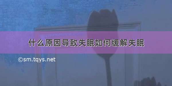 什么原因导致失眠如何缓解失眠