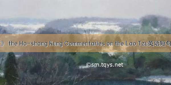 《河上公注》 the Ho-shang Kung Commentaries on the Lao Tzu英语短句 例句大全