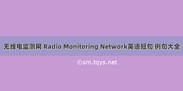 无线电监测网 Radio Monitoring Network英语短句 例句大全