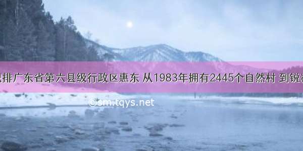 总面积排广东省第六县级行政区惠东 从1983年拥有2445个自然村 到锐减到个