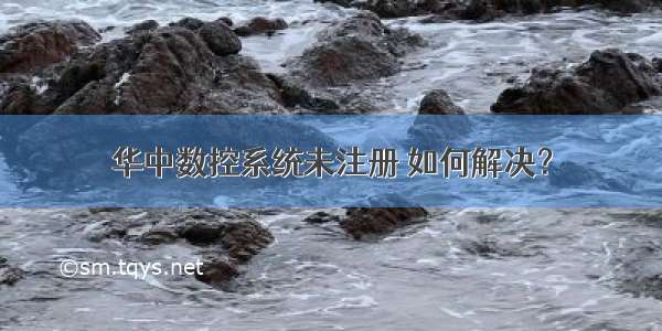 华中数控系统未注册 如何解决？