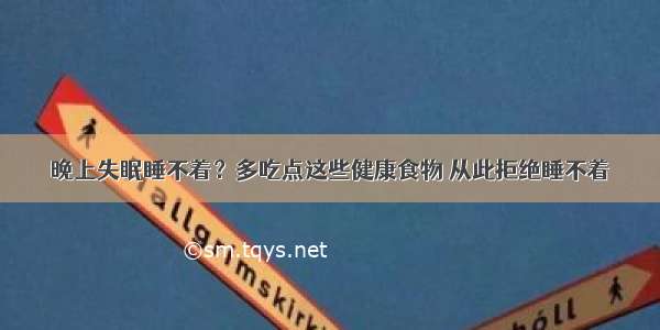 晚上失眠睡不着？多吃点这些健康食物 从此拒绝睡不着