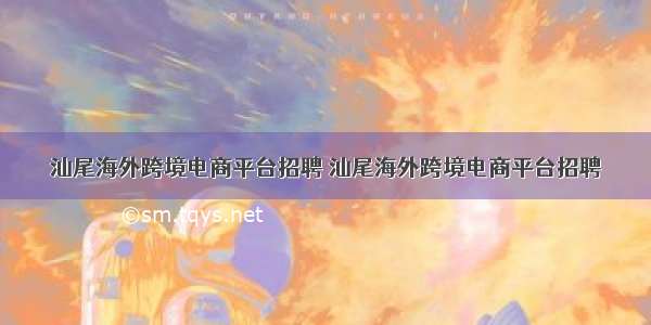 汕尾海外跨境电商平台招聘 汕尾海外跨境电商平台招聘