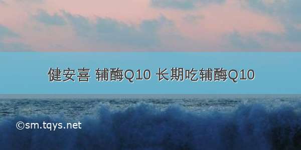 健安喜 辅酶Q10 长期吃辅酶Q10