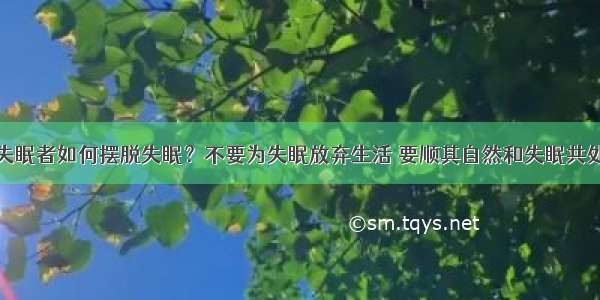 失眠者如何摆脱失眠？不要为失眠放弃生活 要顺其自然和失眠共处