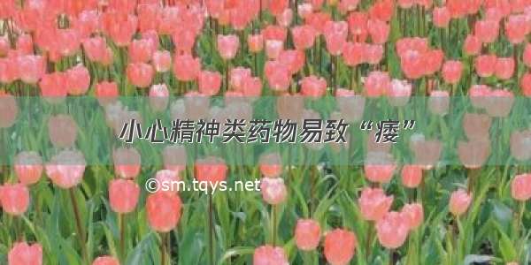 小心精神类药物易致“痿”