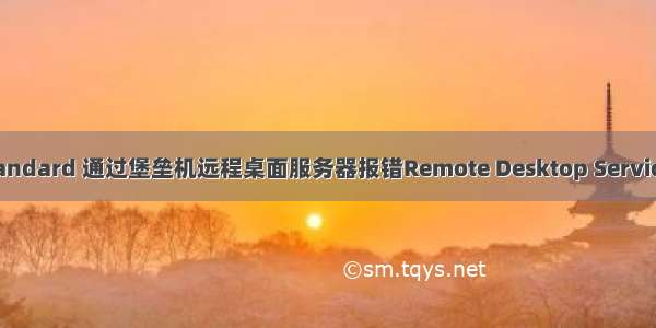 windows server  r2 standard 通过堡垒机远程桌面服务器报错Remote Desktop Service CALs Request Failed