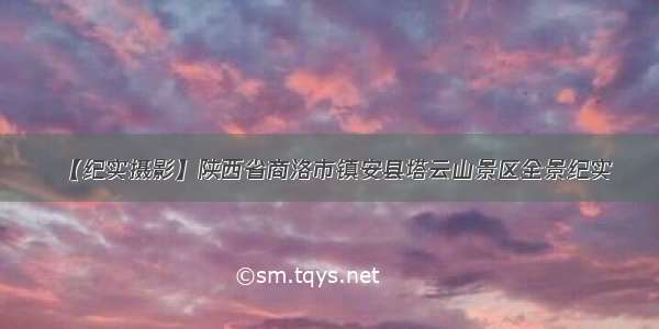 【纪实摄影】陕西省商洛市镇安县塔云山景区全景纪实