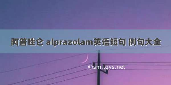 阿普唑仑 alprazolam英语短句 例句大全