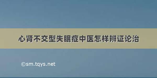 心肾不交型失眠症中医怎样辨证论治