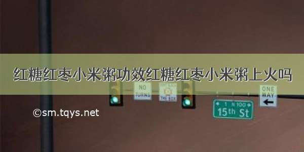 红糖红枣小米粥功效红糖红枣小米粥上火吗