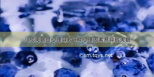 八成失眠由心理导致 5种心理因素易导致失眠