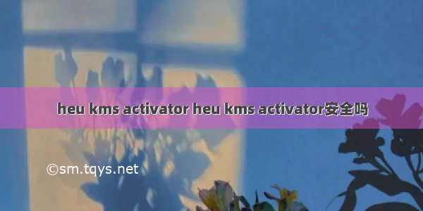 heu kms activator heu kms activator安全吗
