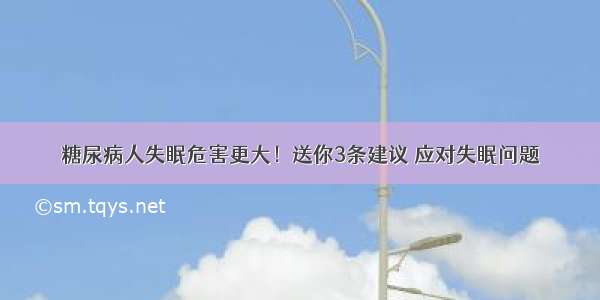 糖尿病人失眠危害更大！送你3条建议 应对失眠问题