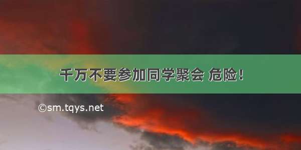 千万不要参加同学聚会 危险！