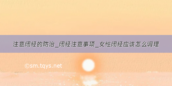 注意闭经的防治_闭经注意事项_女性闭经应该怎么调理