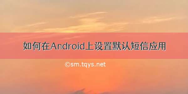 如何在Android上设置默认短信应用