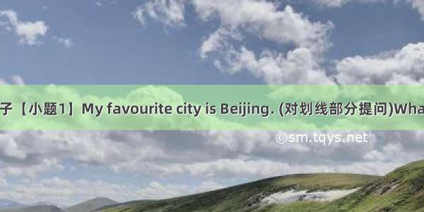 完成句子【小题1】My favourite city is Beijing. (对划线部分提问)What  your