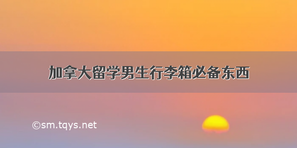 加拿大留学男生行李箱必备东西