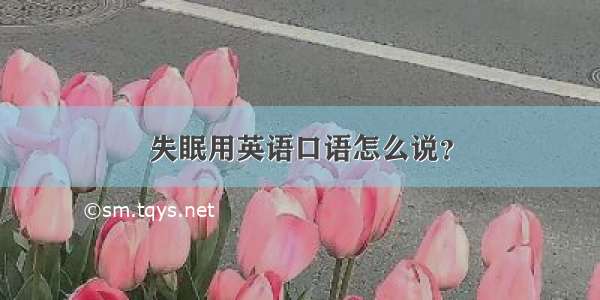 失眠用英语口语怎么说？