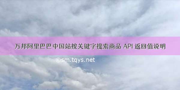 万邦阿里巴巴中国站按关键字搜索商品 API 返回值说明