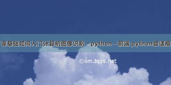 零基础如何入门计算机图像识别 – python – 前端 python会话框