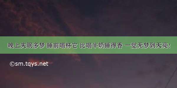 晚上失眠多梦 睡前喝杯它 比喝牛奶睡得香 一觉无梦到天亮！