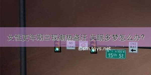 女性更年期出现潮热盗汗 失眠多梦怎么办？