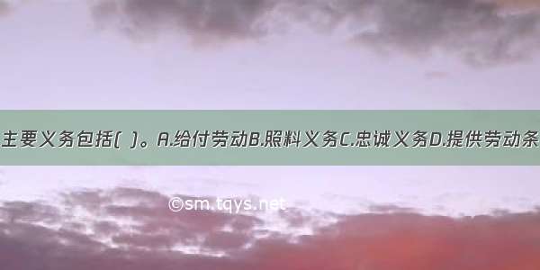 劳动合同的主要义务包括( )。A.给付劳动B.照料义务C.忠诚义务D.提供劳动条件的义务E.