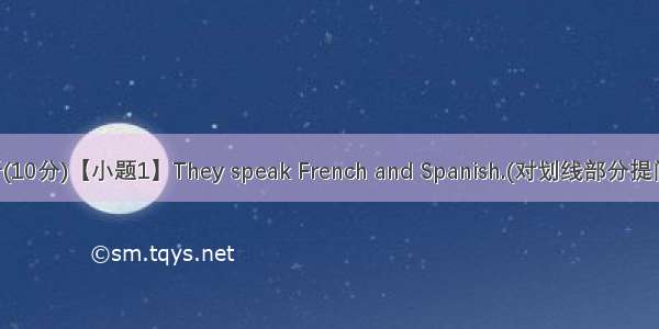 完成句子(10分)【小题1】They speak French and Spanish.(对划线部分提问)What l