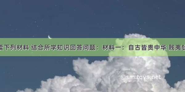 解答题阅读下列材料 结合所学知识回答问题：材料一：自古皆贵中华 贱夷狄 朕独爱之