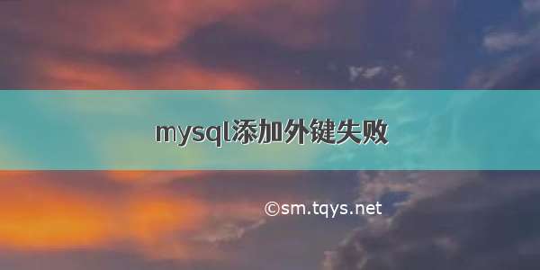 mysql添加外键失败