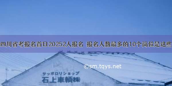 四川省考报名首日20252人报名  报名人数最多的10个岗位是这些