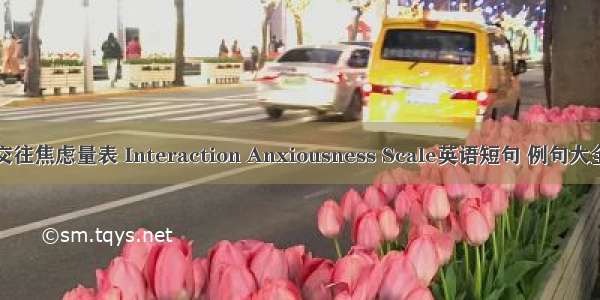 交往焦虑量表 Interaction Anxiousness Scale英语短句 例句大全