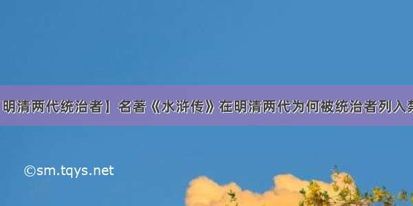 【明清两代统治者】名著《水浒传》在明清两代为何被统治者列入禁书