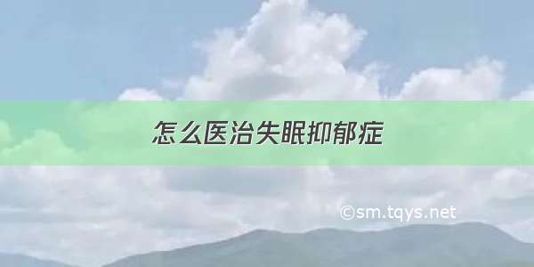 怎么医治失眠抑郁症